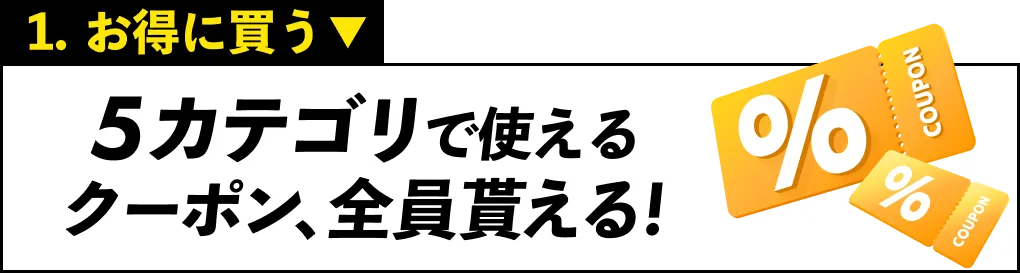 1.お得に買う 5カテゴリで使えるクーポン、全員もらえる!