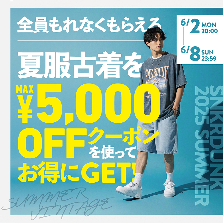 SNKRDUNK 2025 SUMMER 全員もれなくもらえる 夏服古着をMAX¥5,000OFFクーポンを使ってお得にGET 6/2 MON 20:00 - 6/8 SUN 23:59