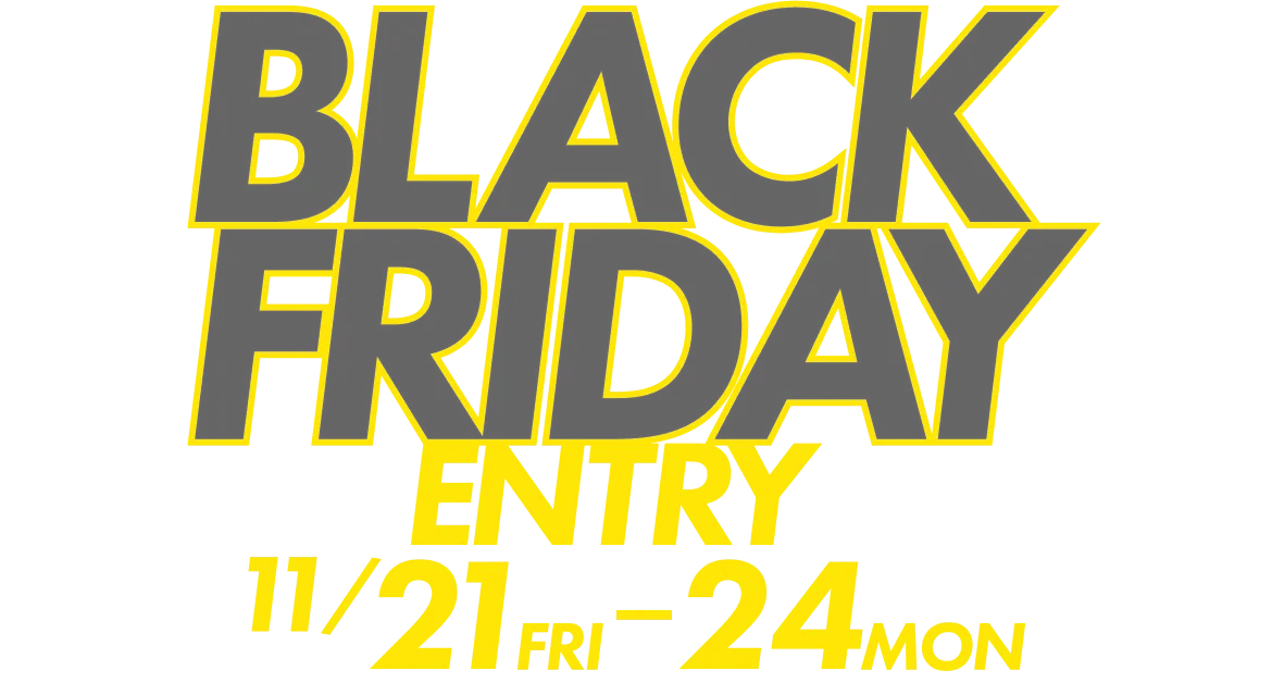 BLACK FRIDAY ENTRY 11/21 FRI - 24 MON