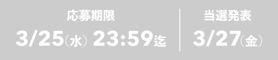 応募期限 3/25(水) 23:59迄 当選発表 3/27(金)