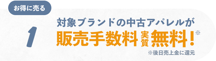 1 お得に売る 対象ブランドの中古アパレルが販売手数料実質無料!