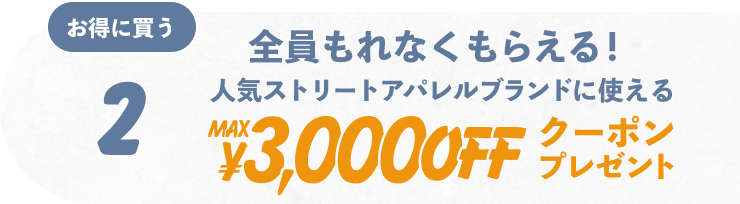 2 お得に買う 全員もられなくもらえる! 人気ストリートアパレルブランドに使えるMAX¥3,000OFFクーポンプレゼント