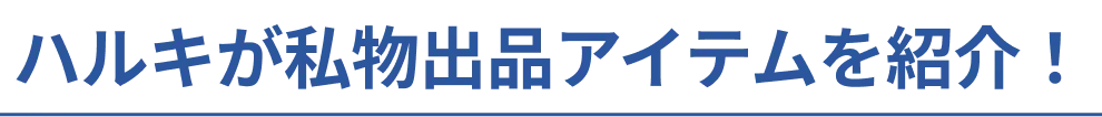 ハルキが私物出品アイテムを紹介！